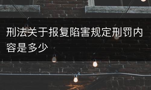 刑法关于报复陷害规定刑罚内容是多少