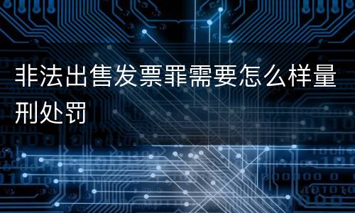 非法出售发票罪需要怎么样量刑处罚