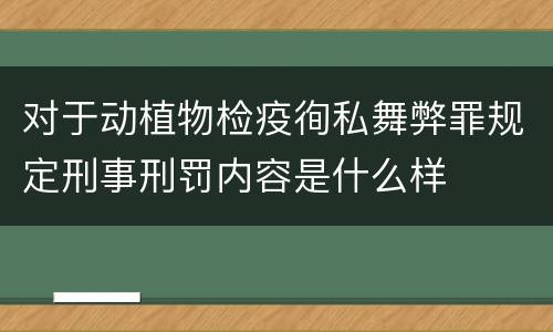 对于动植物检疫徇私舞弊罪规定刑事刑罚内容是什么样