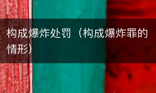 构成爆炸处罚（构成爆炸罪的情形）