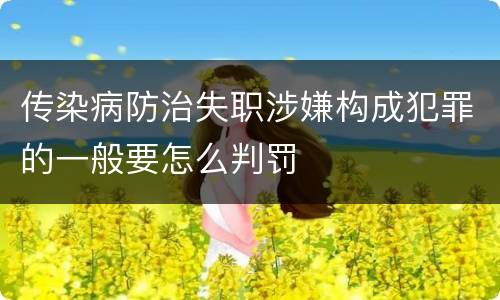传染病防治失职涉嫌构成犯罪的一般要怎么判罚