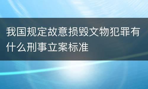 我国规定故意损毁文物犯罪有什么刑事立案标准