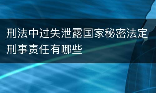 刑法中过失泄露国家秘密法定刑事责任有哪些