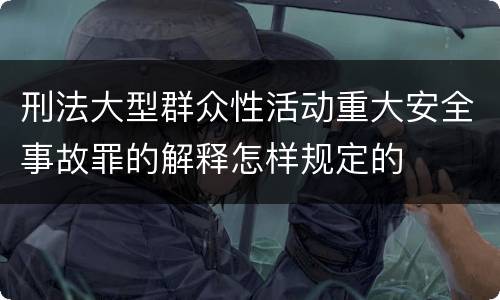 刑法大型群众性活动重大安全事故罪的解释怎样规定的