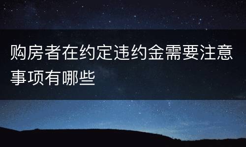 购房者在约定违约金需要注意事项有哪些