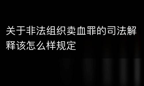 关于非法组织卖血罪的司法解释该怎么样规定