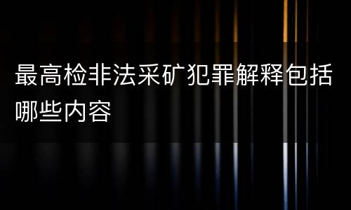 最高检非法采矿犯罪解释包括哪些内容