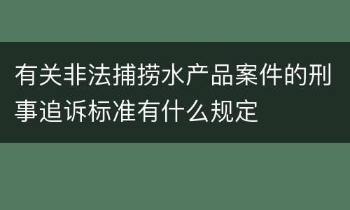 有关非法捕捞水产品案件的刑事追诉标准有什么规定