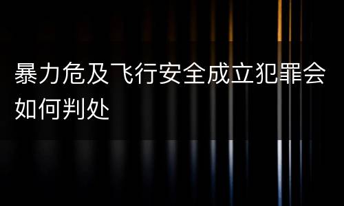 暴力危及飞行安全成立犯罪会如何判处