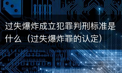 过失爆炸成立犯罪判刑标准是什么（过失爆炸罪的认定）