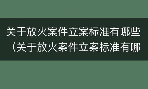 关于放火案件立案标准有哪些（关于放火案件立案标准有哪些问题）