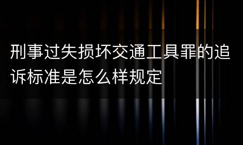 刑事过失损坏交通工具罪的追诉标准是怎么样规定