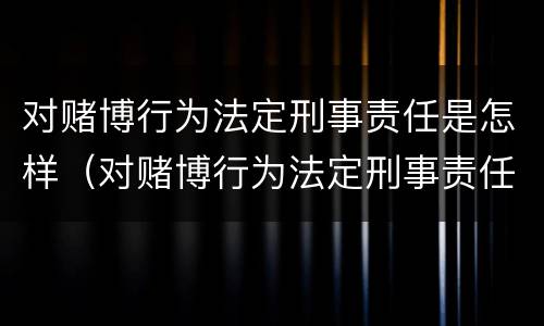 对赌博行为法定刑事责任是怎样（对赌博行为法定刑事责任是怎样定义的）