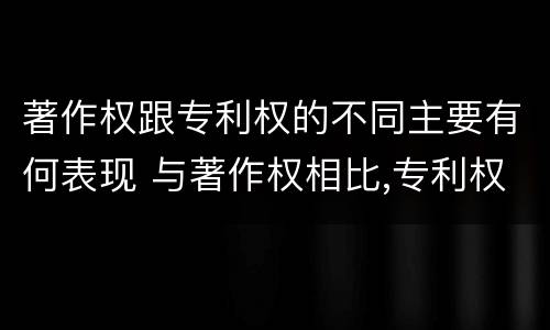 著作权跟专利权的不同主要有何表现 与著作权相比,专利权有哪些特征