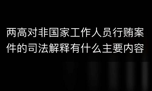 两高对非国家工作人员行贿案件的司法解释有什么主要内容