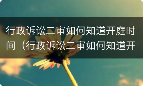 行政诉讼二审如何知道开庭时间（行政诉讼二审如何知道开庭时间呢）