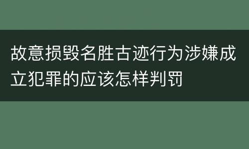 故意损毁名胜古迹行为涉嫌成立犯罪的应该怎样判罚
