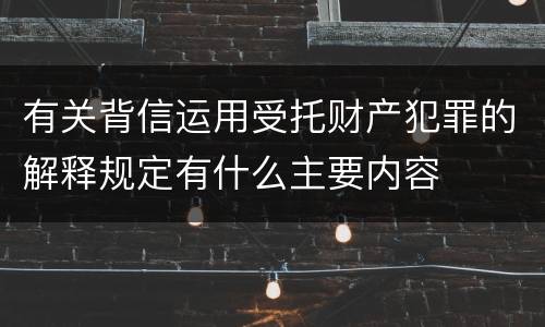 有关背信运用受托财产犯罪的解释规定有什么主要内容