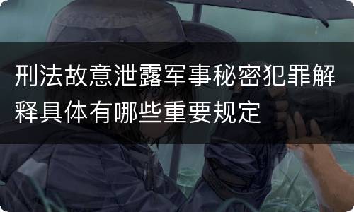 刑法故意泄露军事秘密犯罪解释具体有哪些重要规定