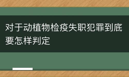 对于动植物检疫失职犯罪到底要怎样判定