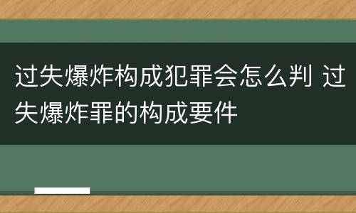 过失爆炸构成犯罪会怎么判 过失爆炸罪的构成要件