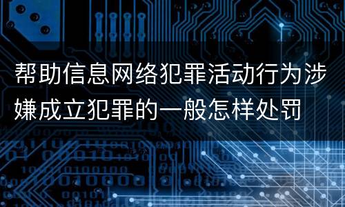 帮助信息网络犯罪活动行为涉嫌成立犯罪的一般怎样处罚