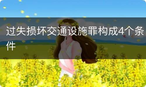 过失损坏交通设施罪构成4个条件