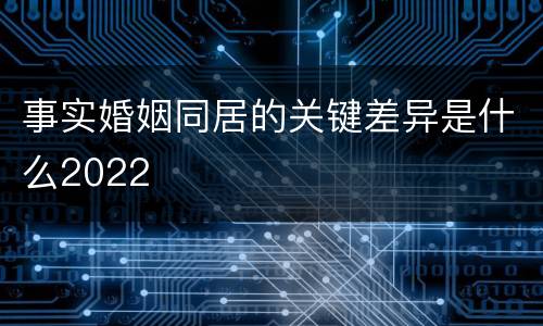 事实婚姻同居的关键差异是什么2022