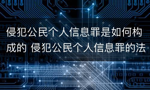 侵犯公民个人信息罪是如何构成的 侵犯公民个人信息罪的法律后果