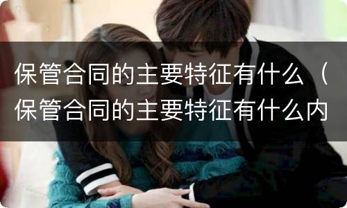 保管合同的主要特征有什么（保管合同的主要特征有什么内容）