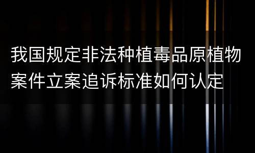 我国规定非法种植毒品原植物案件立案追诉标准如何认定