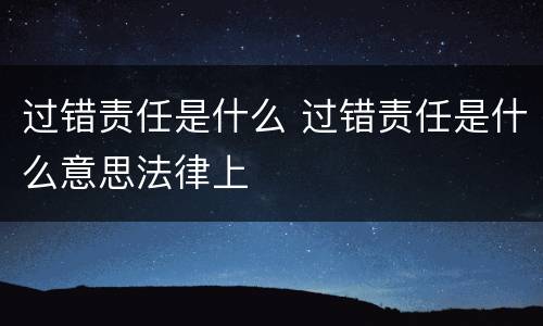过错责任是什么 过错责任是什么意思法律上