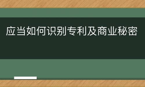 应当如何识别专利及商业秘密