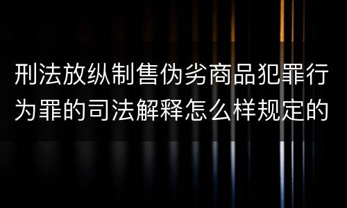 刑法放纵制售伪劣商品犯罪行为罪的司法解释怎么样规定的