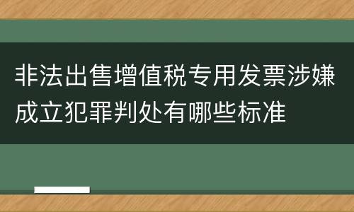 非法出售增值税专用发票涉嫌成立犯罪判处有哪些标准