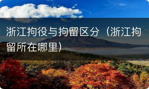 浙江拘役与拘留区分（浙江拘留所在哪里）