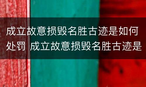 成立故意损毁名胜古迹是如何处罚 成立故意损毁名胜古迹是如何处罚的