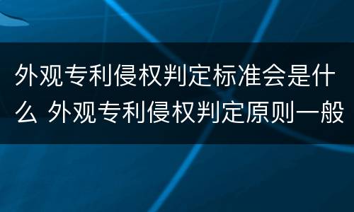 外观专利侵权判定标准会是什么 外观专利侵权判定原则一般罚款多少