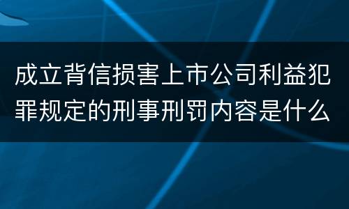 成立背信损害上市公司利益犯罪规定的刑事刑罚内容是什么