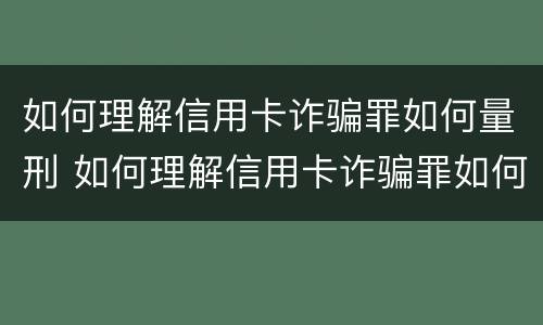 如何理解信用卡诈骗罪如何量刑 如何理解信用卡诈骗罪如何量刑呢