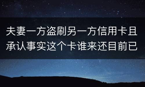 夫妻一方盗刷另一方信用卡且承认事实这个卡谁来还目前已经离婚