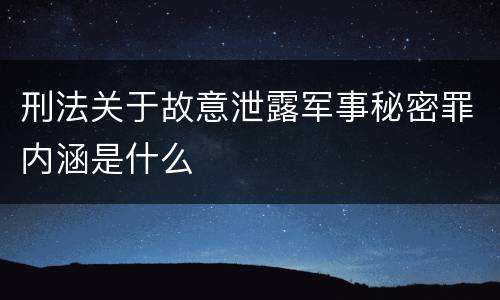 刑法关于故意泄露军事秘密罪内涵是什么