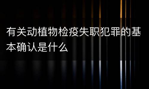 有关动植物检疫失职犯罪的基本确认是什么