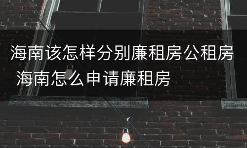 海南该怎样分别廉租房公租房 海南怎么申请廉租房