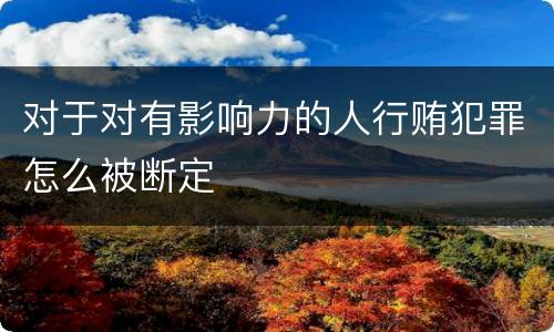 对于对有影响力的人行贿犯罪怎么被断定