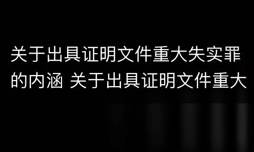 关于出具证明文件重大失实罪的内涵 关于出具证明文件重大失实罪的内涵是