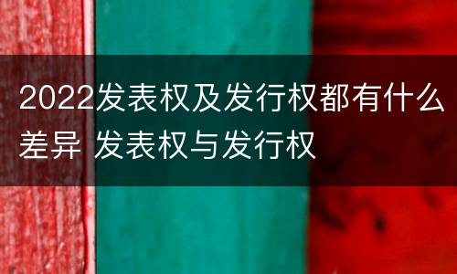 2022发表权及发行权都有什么差异 发表权与发行权