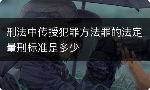 刑法中传授犯罪方法罪的法定量刑标准是多少