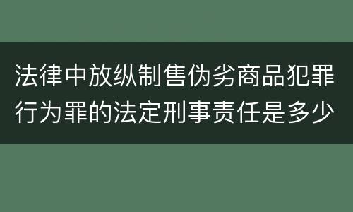 法律中放纵制售伪劣商品犯罪行为罪的法定刑事责任是多少
