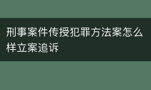 刑事案件传授犯罪方法案怎么样立案追诉